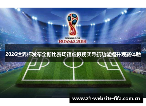 2026世界杯发布全新比赛场馆虚拟现实导航功能提升观赛体验 2026世界杯发布全新比赛场馆虚拟现实导航功能提升观赛体验