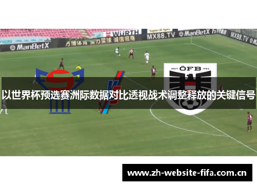 以世界杯预选赛洲际数据对比透视战术调整释放的关键信号
